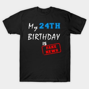 My 24th birthday is fake news T-Shirt